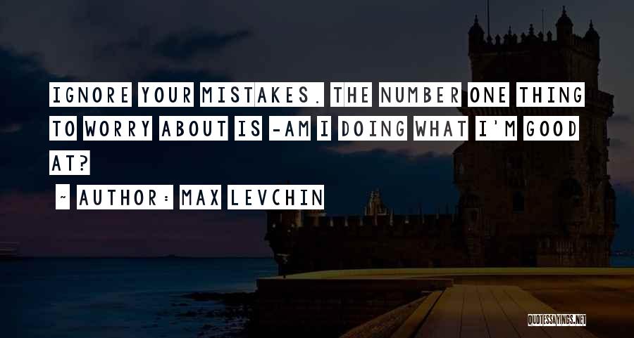 Max Levchin Quotes: Ignore Your Mistakes. The Number One Thing To Worry About Is -am I Doing What I'm Good At?