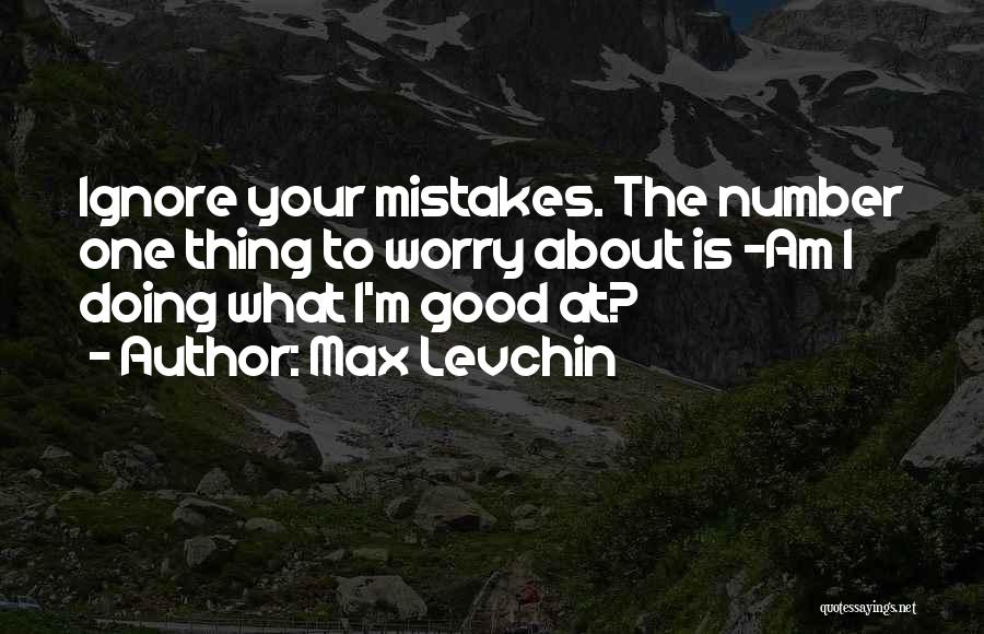 Max Levchin Quotes: Ignore Your Mistakes. The Number One Thing To Worry About Is -am I Doing What I'm Good At?