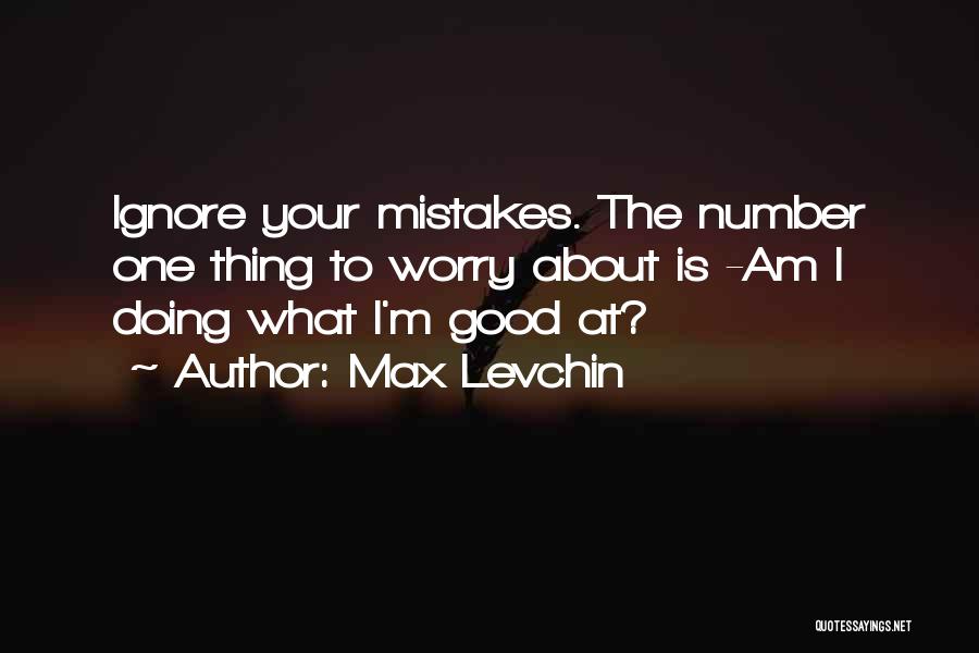 Max Levchin Quotes: Ignore Your Mistakes. The Number One Thing To Worry About Is -am I Doing What I'm Good At?