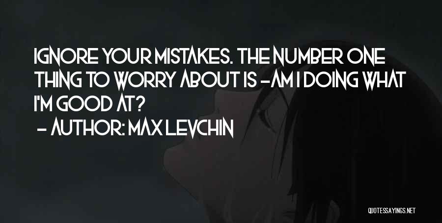 Max Levchin Quotes: Ignore Your Mistakes. The Number One Thing To Worry About Is -am I Doing What I'm Good At?