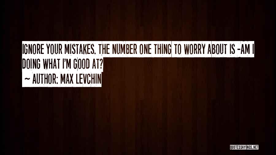 Max Levchin Quotes: Ignore Your Mistakes. The Number One Thing To Worry About Is -am I Doing What I'm Good At?