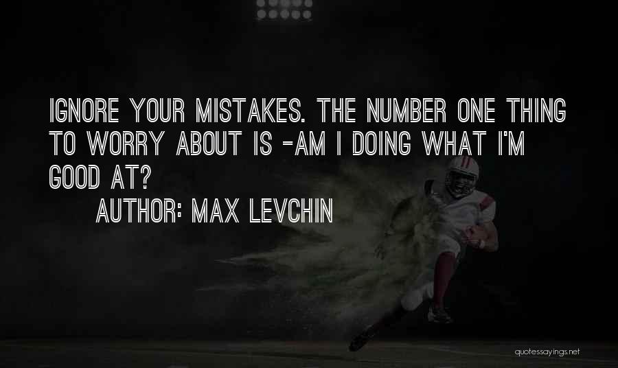 Max Levchin Quotes: Ignore Your Mistakes. The Number One Thing To Worry About Is -am I Doing What I'm Good At?