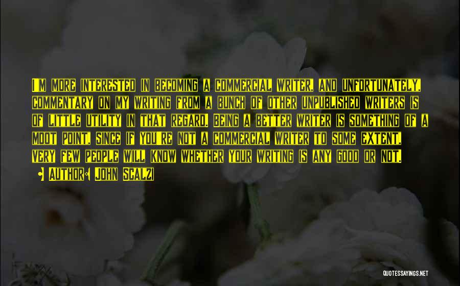 John Scalzi Quotes: I'm More Interested In Becoming A Commercial Writer, And Unfortunately, Commentary On My Writing From A Bunch Of Other Unpublished