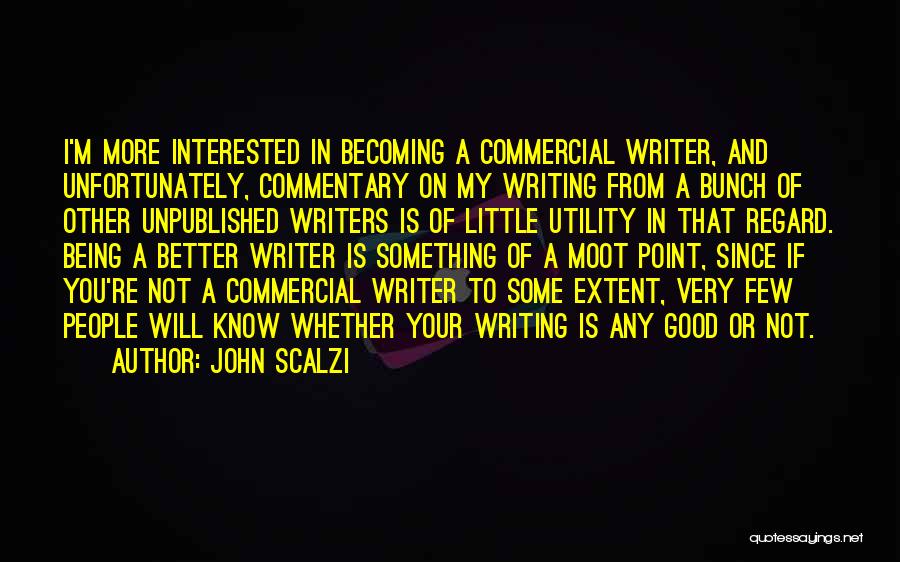 John Scalzi Quotes: I'm More Interested In Becoming A Commercial Writer, And Unfortunately, Commentary On My Writing From A Bunch Of Other Unpublished