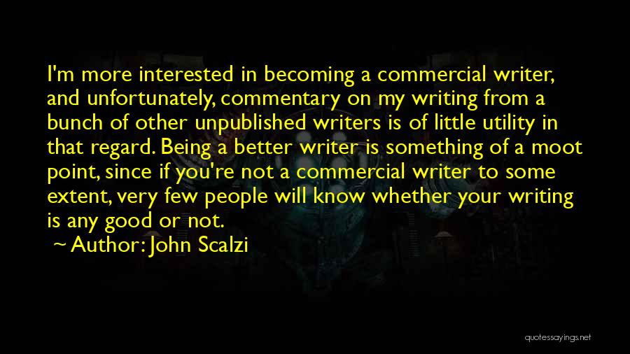 John Scalzi Quotes: I'm More Interested In Becoming A Commercial Writer, And Unfortunately, Commentary On My Writing From A Bunch Of Other Unpublished