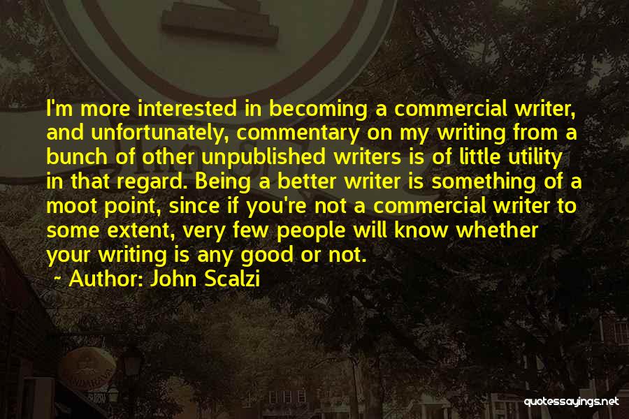 John Scalzi Quotes: I'm More Interested In Becoming A Commercial Writer, And Unfortunately, Commentary On My Writing From A Bunch Of Other Unpublished