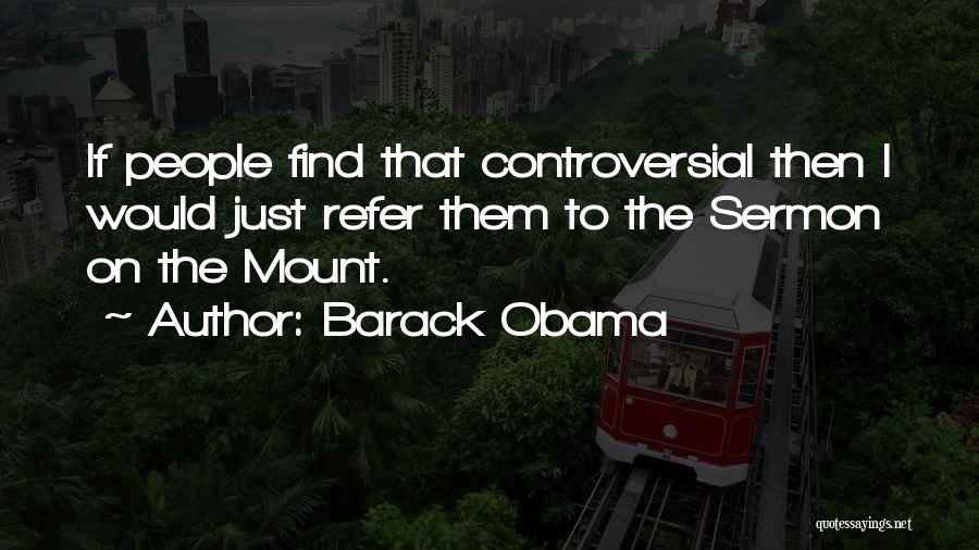 Barack Obama Quotes: If People Find That Controversial Then I Would Just Refer Them To The Sermon On The Mount.