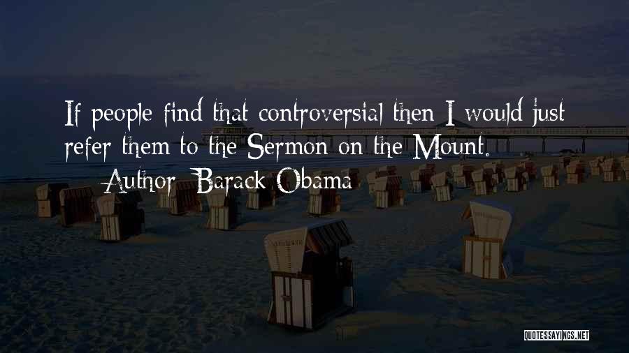 Barack Obama Quotes: If People Find That Controversial Then I Would Just Refer Them To The Sermon On The Mount.