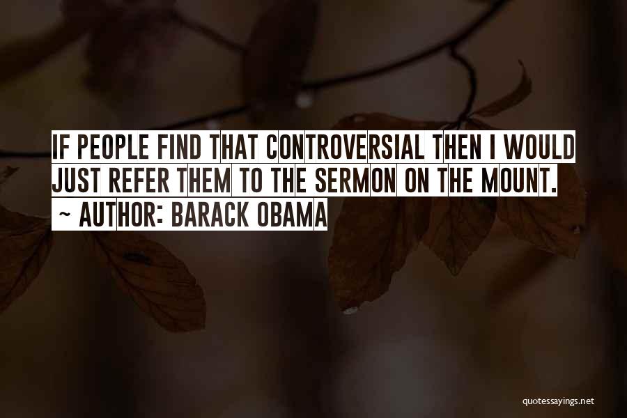 Barack Obama Quotes: If People Find That Controversial Then I Would Just Refer Them To The Sermon On The Mount.