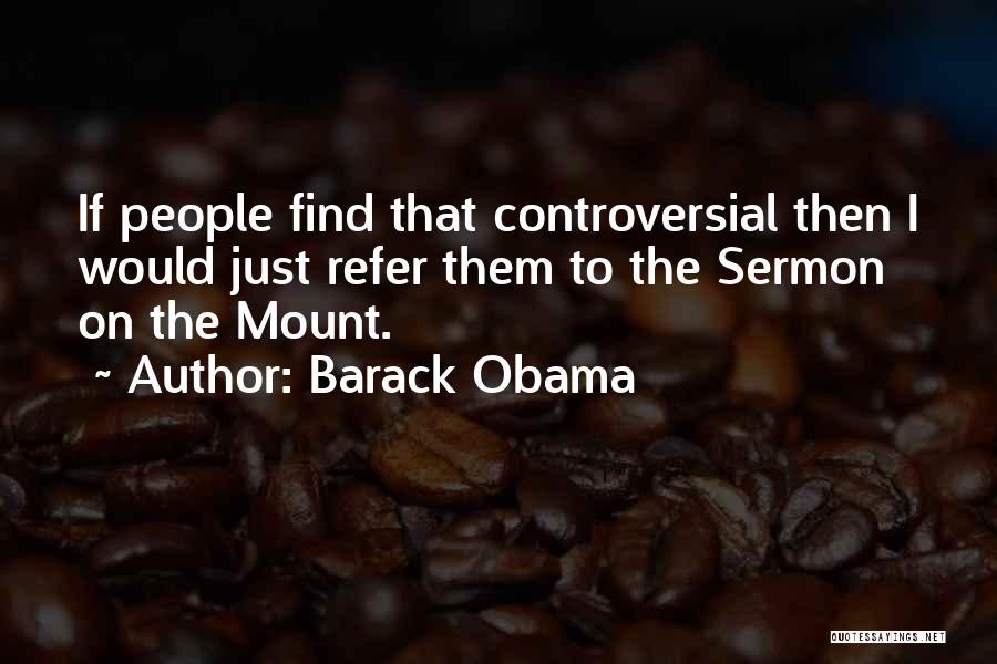 Barack Obama Quotes: If People Find That Controversial Then I Would Just Refer Them To The Sermon On The Mount.