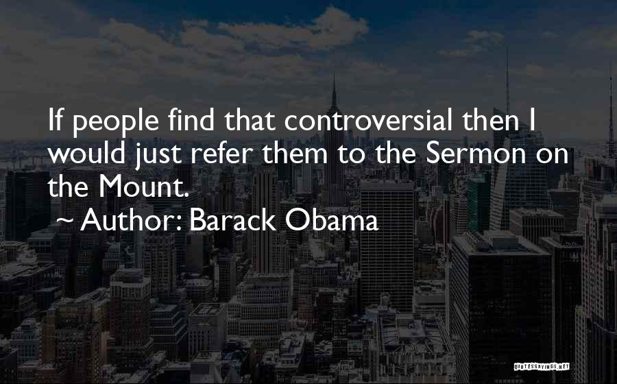 Barack Obama Quotes: If People Find That Controversial Then I Would Just Refer Them To The Sermon On The Mount.