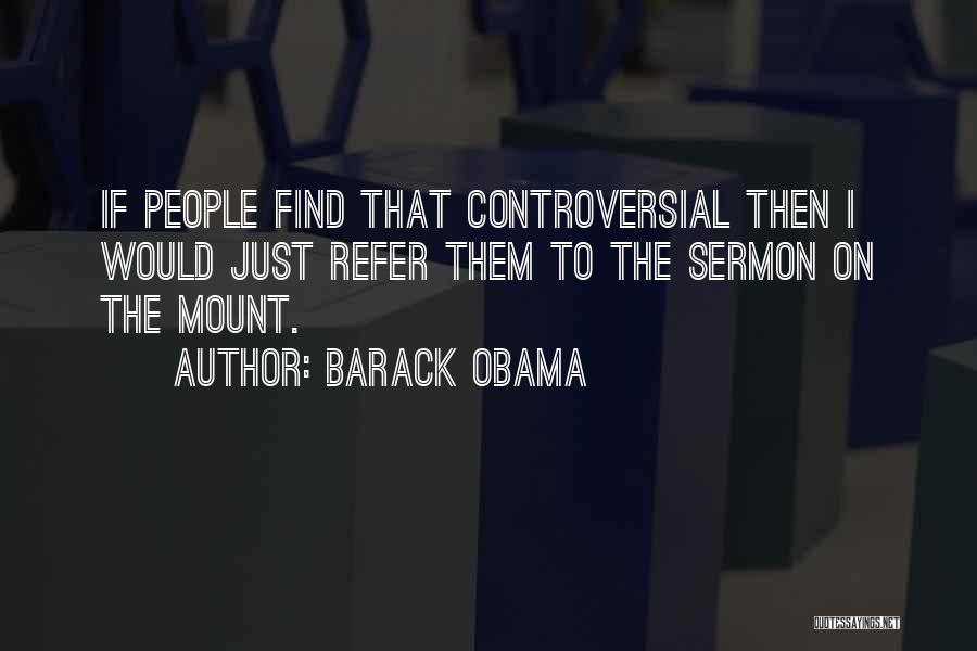 Barack Obama Quotes: If People Find That Controversial Then I Would Just Refer Them To The Sermon On The Mount.