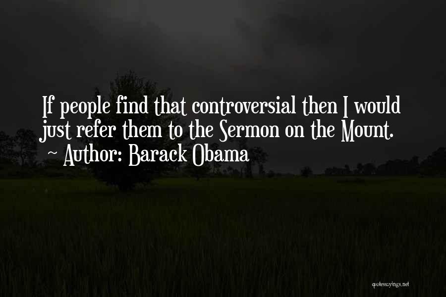 Barack Obama Quotes: If People Find That Controversial Then I Would Just Refer Them To The Sermon On The Mount.