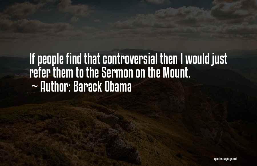 Barack Obama Quotes: If People Find That Controversial Then I Would Just Refer Them To The Sermon On The Mount.