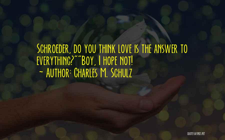 Charles M. Schulz Quotes: Schroeder, Do You Think Love Is The Answer To Everything?boy, I Hope Not!