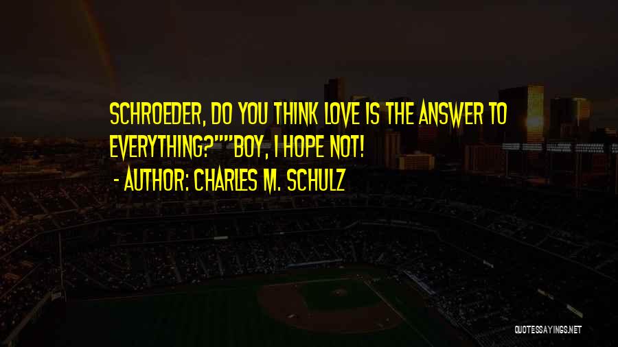 Charles M. Schulz Quotes: Schroeder, Do You Think Love Is The Answer To Everything?boy, I Hope Not!