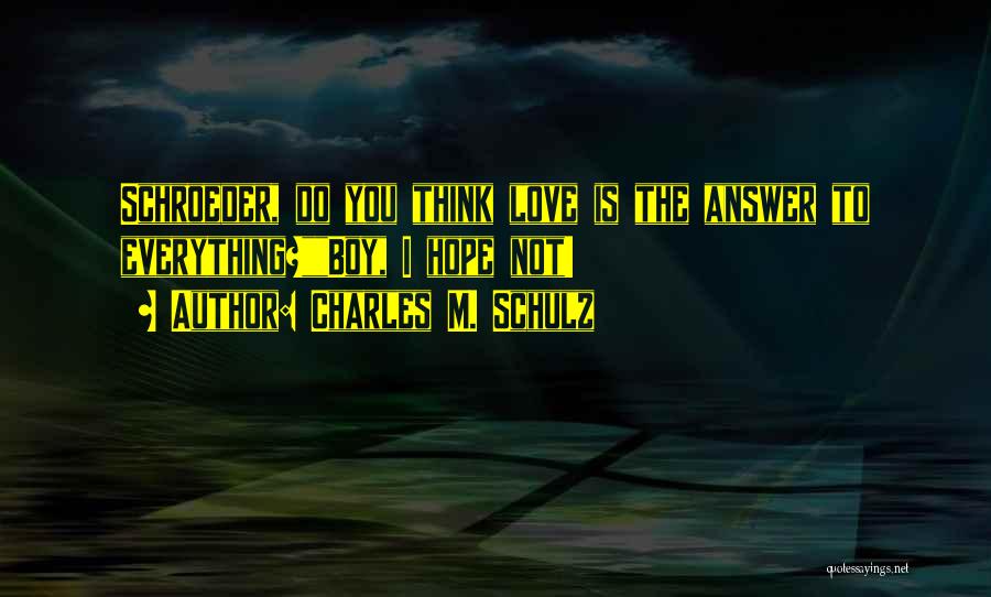 Charles M. Schulz Quotes: Schroeder, Do You Think Love Is The Answer To Everything?boy, I Hope Not!