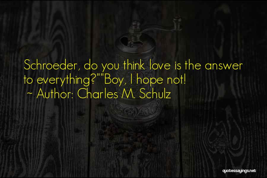 Charles M. Schulz Quotes: Schroeder, Do You Think Love Is The Answer To Everything?boy, I Hope Not!