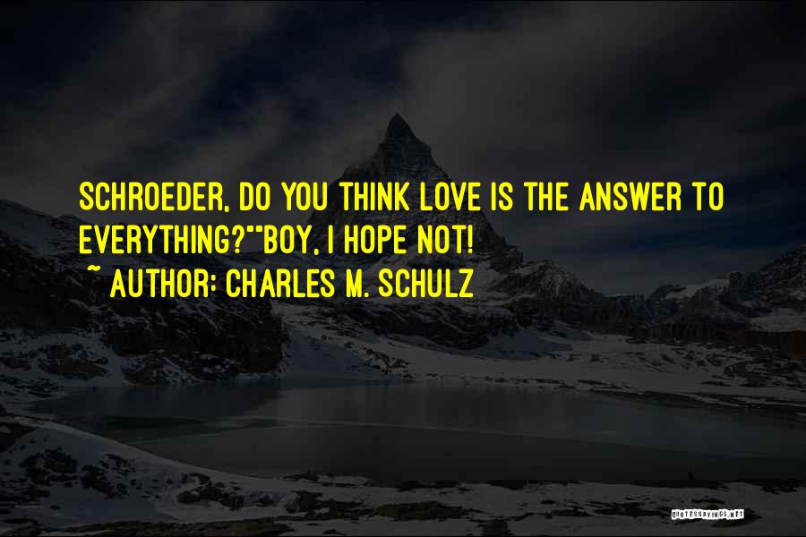 Charles M. Schulz Quotes: Schroeder, Do You Think Love Is The Answer To Everything?boy, I Hope Not!