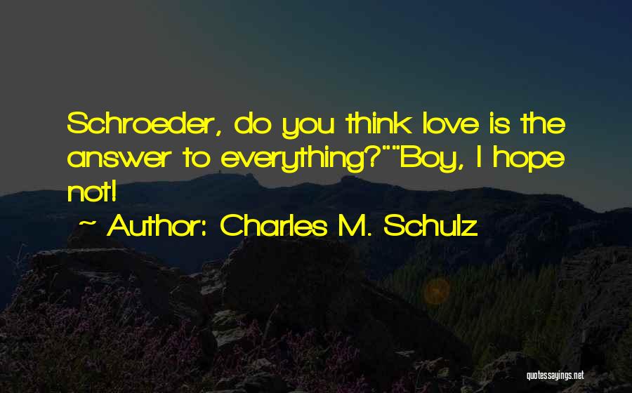 Charles M. Schulz Quotes: Schroeder, Do You Think Love Is The Answer To Everything?boy, I Hope Not!