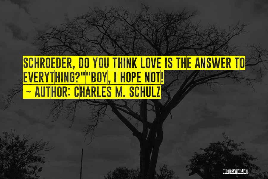 Charles M. Schulz Quotes: Schroeder, Do You Think Love Is The Answer To Everything?boy, I Hope Not!