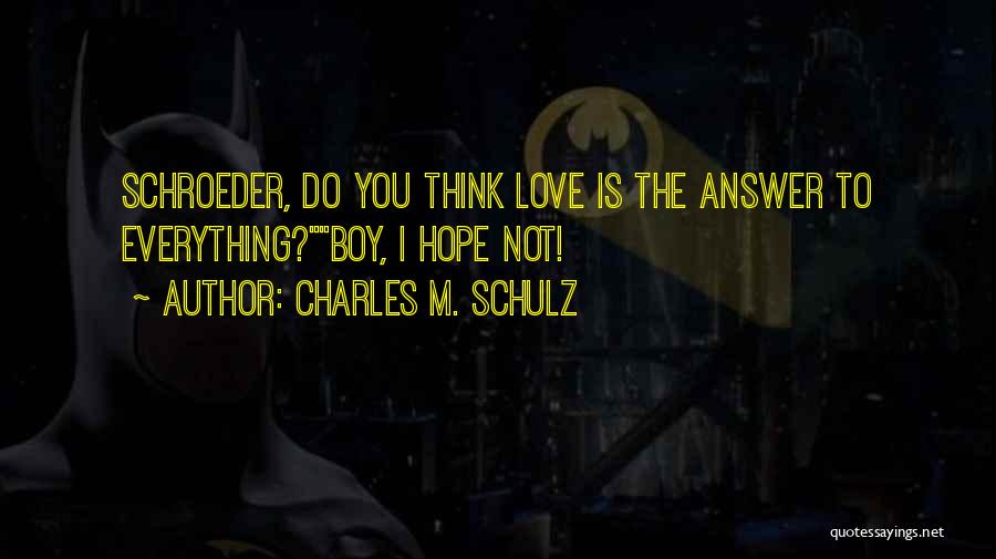 Charles M. Schulz Quotes: Schroeder, Do You Think Love Is The Answer To Everything?boy, I Hope Not!