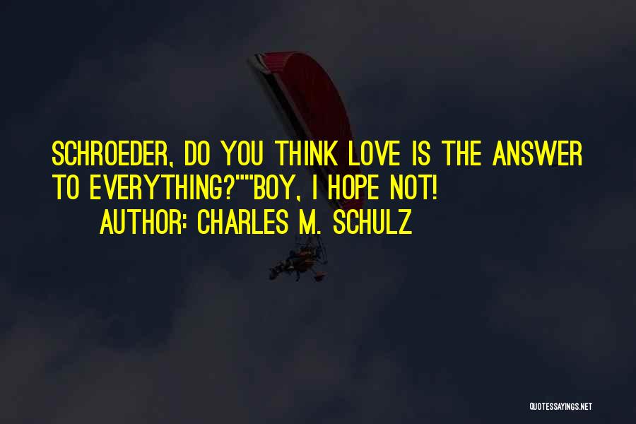 Charles M. Schulz Quotes: Schroeder, Do You Think Love Is The Answer To Everything?boy, I Hope Not!