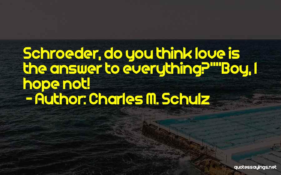Charles M. Schulz Quotes: Schroeder, Do You Think Love Is The Answer To Everything?boy, I Hope Not!
