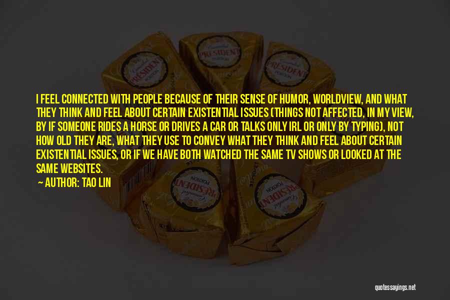 Tao Lin Quotes: I Feel Connected With People Because Of Their Sense Of Humor, Worldview, And What They Think And Feel About Certain