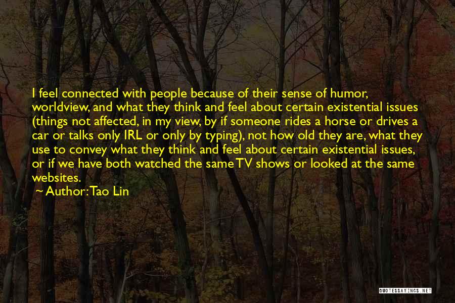 Tao Lin Quotes: I Feel Connected With People Because Of Their Sense Of Humor, Worldview, And What They Think And Feel About Certain