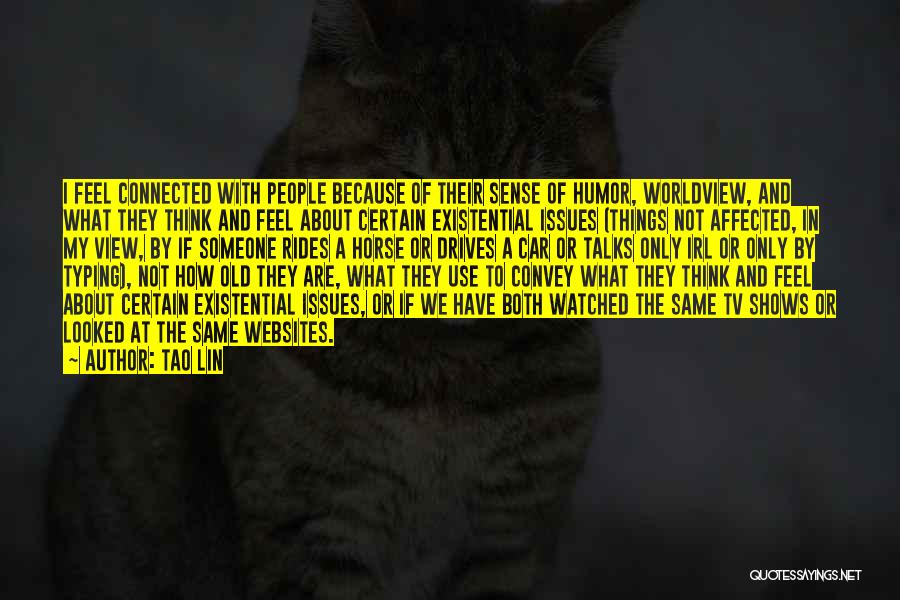 Tao Lin Quotes: I Feel Connected With People Because Of Their Sense Of Humor, Worldview, And What They Think And Feel About Certain
