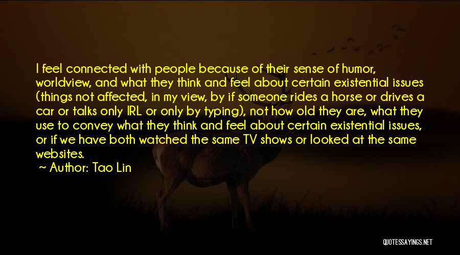 Tao Lin Quotes: I Feel Connected With People Because Of Their Sense Of Humor, Worldview, And What They Think And Feel About Certain