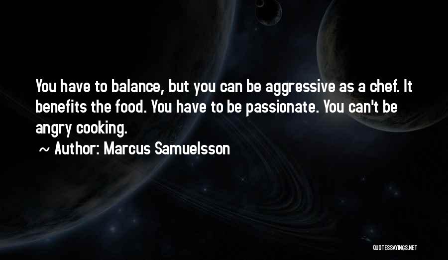 Marcus Samuelsson Quotes: You Have To Balance, But You Can Be Aggressive As A Chef. It Benefits The Food. You Have To Be