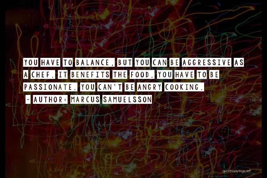 Marcus Samuelsson Quotes: You Have To Balance, But You Can Be Aggressive As A Chef. It Benefits The Food. You Have To Be