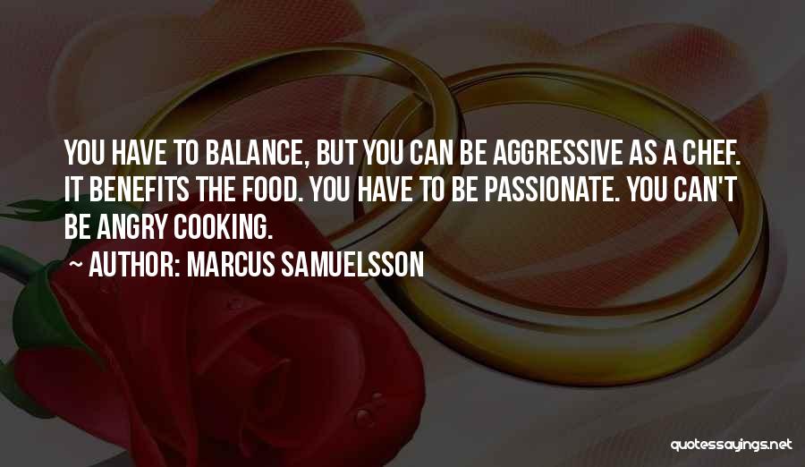 Marcus Samuelsson Quotes: You Have To Balance, But You Can Be Aggressive As A Chef. It Benefits The Food. You Have To Be