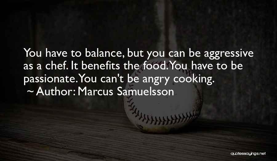 Marcus Samuelsson Quotes: You Have To Balance, But You Can Be Aggressive As A Chef. It Benefits The Food. You Have To Be