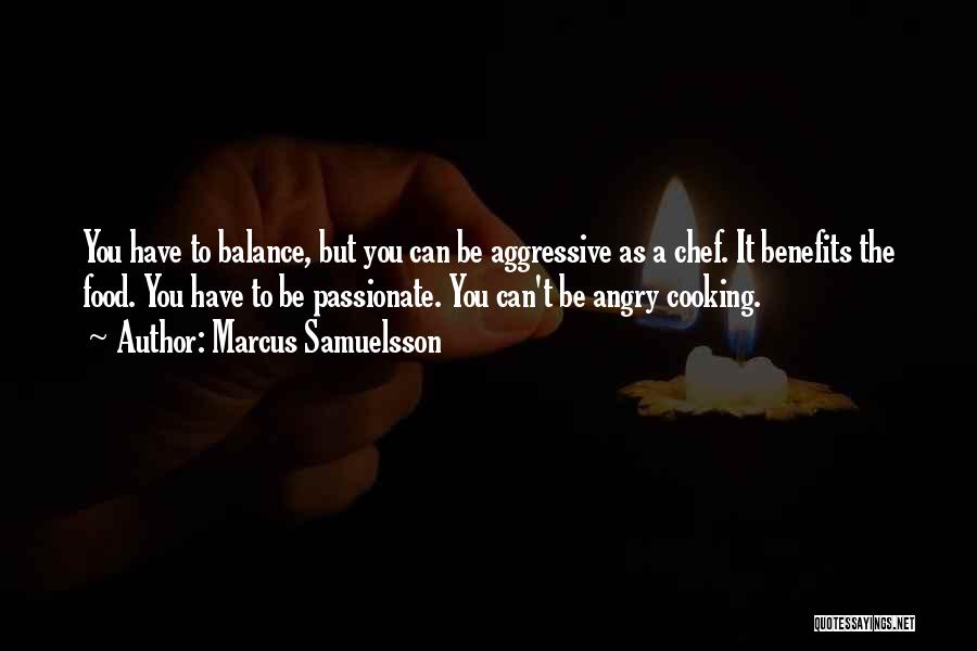 Marcus Samuelsson Quotes: You Have To Balance, But You Can Be Aggressive As A Chef. It Benefits The Food. You Have To Be