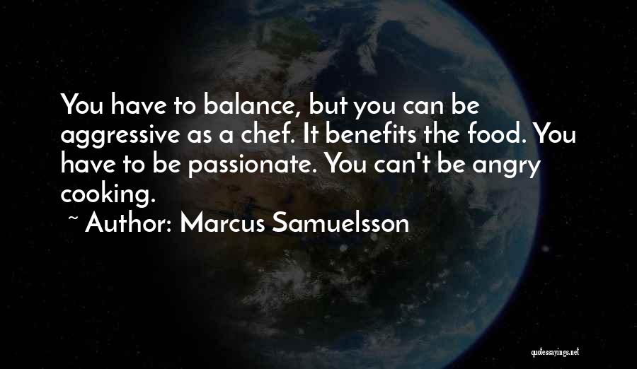 Marcus Samuelsson Quotes: You Have To Balance, But You Can Be Aggressive As A Chef. It Benefits The Food. You Have To Be