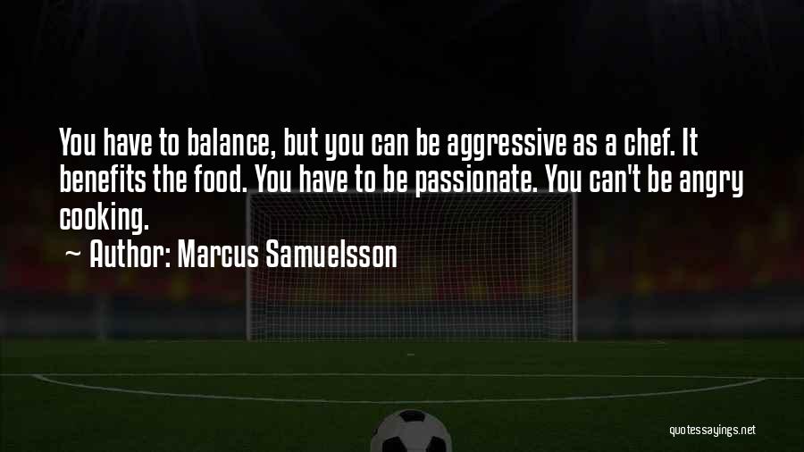 Marcus Samuelsson Quotes: You Have To Balance, But You Can Be Aggressive As A Chef. It Benefits The Food. You Have To Be