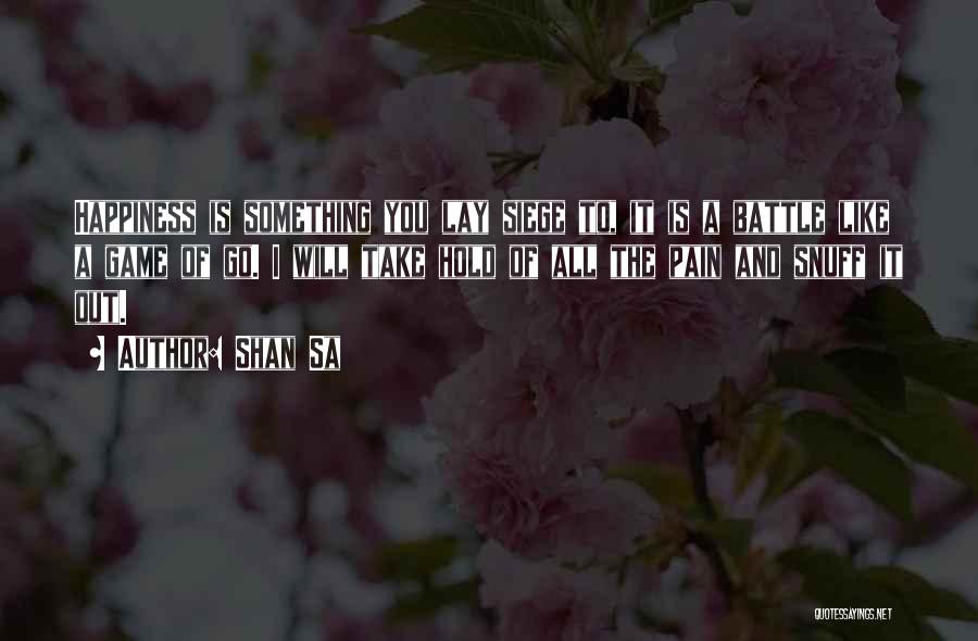 Shan Sa Quotes: Happiness Is Something You Lay Siege To, It Is A Battle Like A Game Of Go. I Will Take Hold