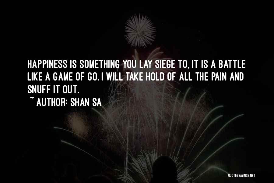 Shan Sa Quotes: Happiness Is Something You Lay Siege To, It Is A Battle Like A Game Of Go. I Will Take Hold