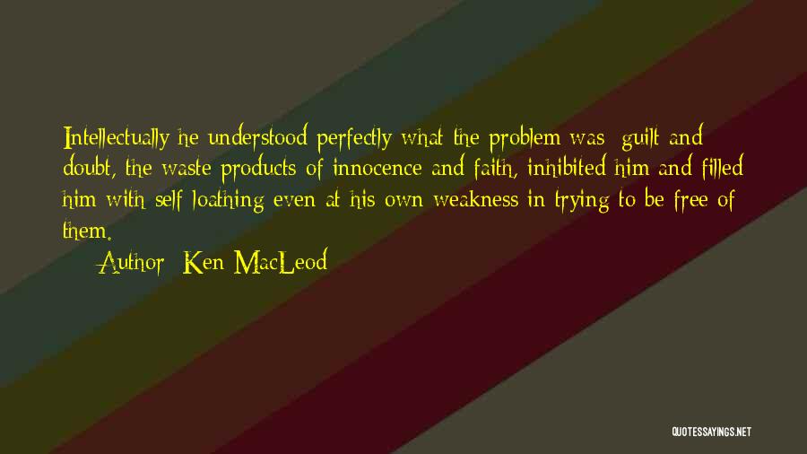 Ken MacLeod Quotes: Intellectually He Understood Perfectly What The Problem Was: Guilt And Doubt, The Waste Products Of Innocence And Faith, Inhibited Him