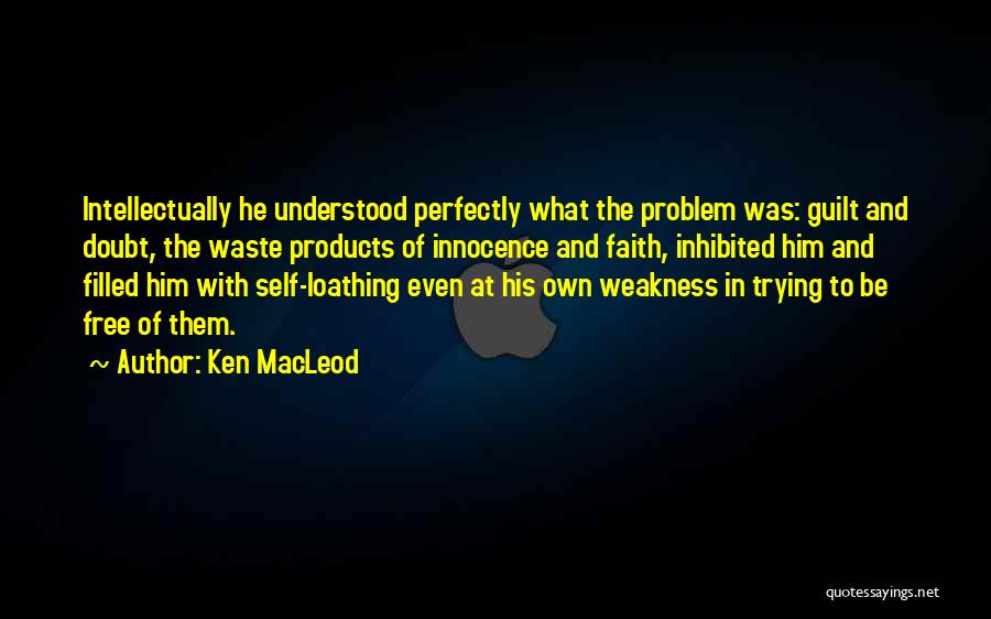 Ken MacLeod Quotes: Intellectually He Understood Perfectly What The Problem Was: Guilt And Doubt, The Waste Products Of Innocence And Faith, Inhibited Him