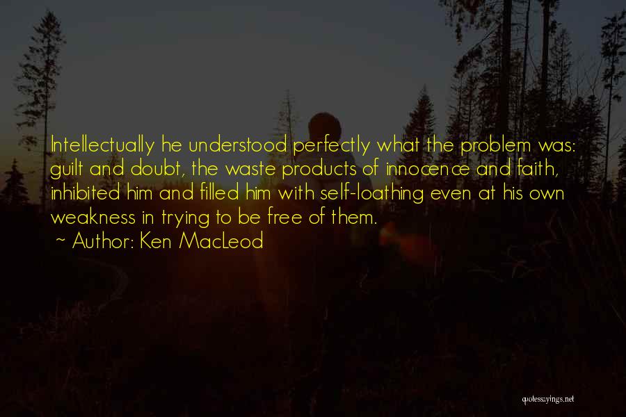 Ken MacLeod Quotes: Intellectually He Understood Perfectly What The Problem Was: Guilt And Doubt, The Waste Products Of Innocence And Faith, Inhibited Him