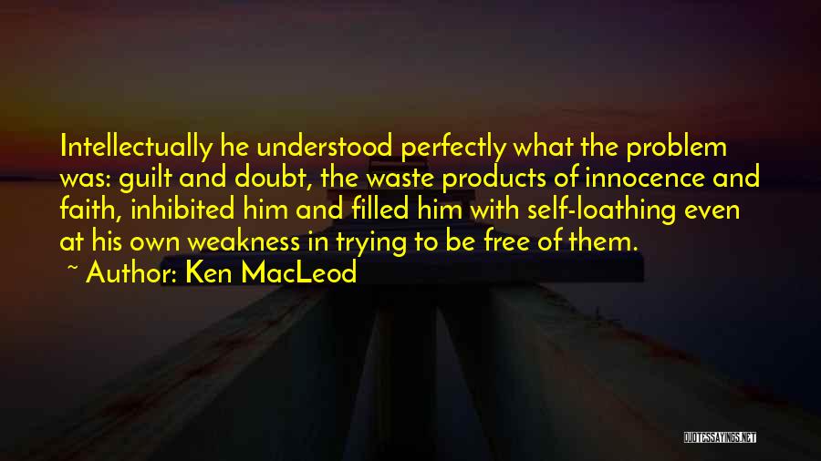 Ken MacLeod Quotes: Intellectually He Understood Perfectly What The Problem Was: Guilt And Doubt, The Waste Products Of Innocence And Faith, Inhibited Him