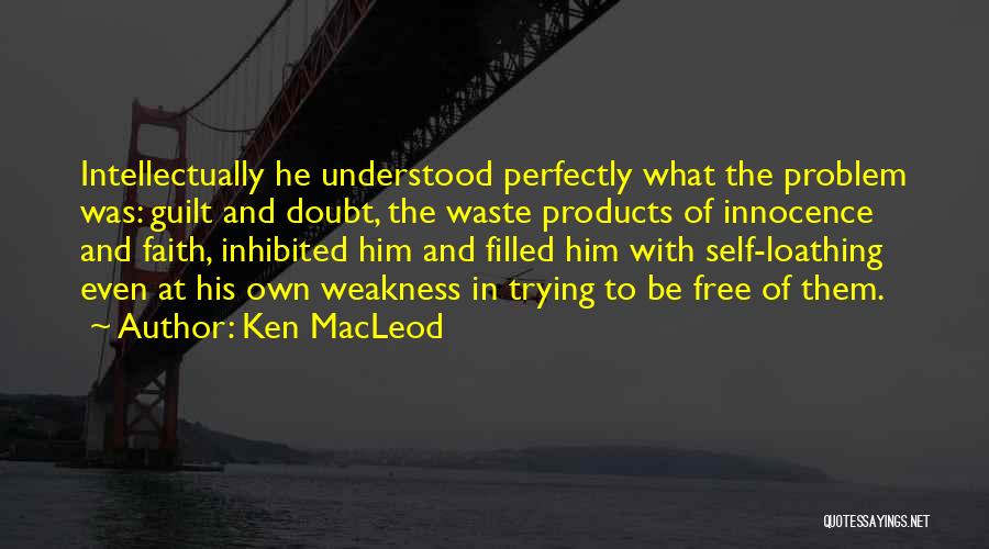 Ken MacLeod Quotes: Intellectually He Understood Perfectly What The Problem Was: Guilt And Doubt, The Waste Products Of Innocence And Faith, Inhibited Him