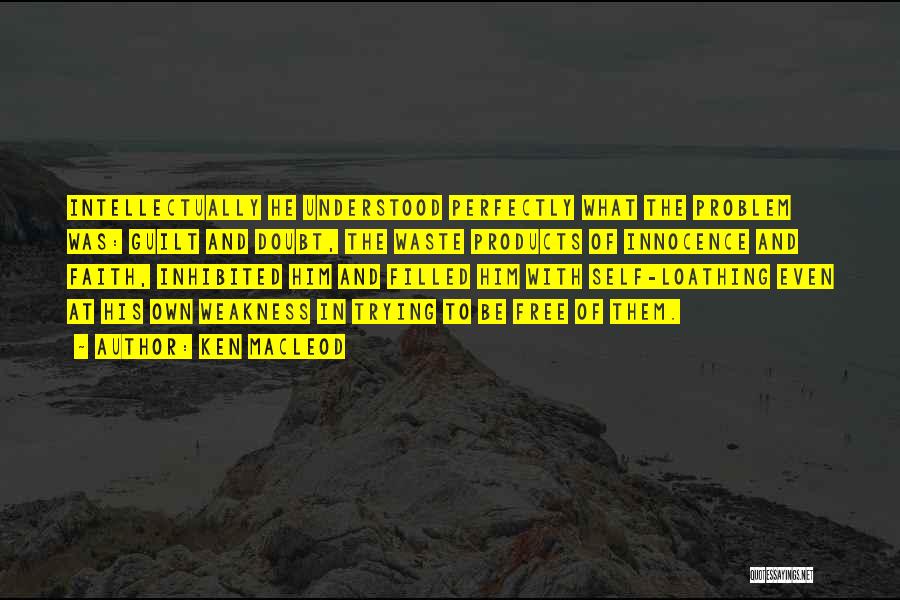 Ken MacLeod Quotes: Intellectually He Understood Perfectly What The Problem Was: Guilt And Doubt, The Waste Products Of Innocence And Faith, Inhibited Him