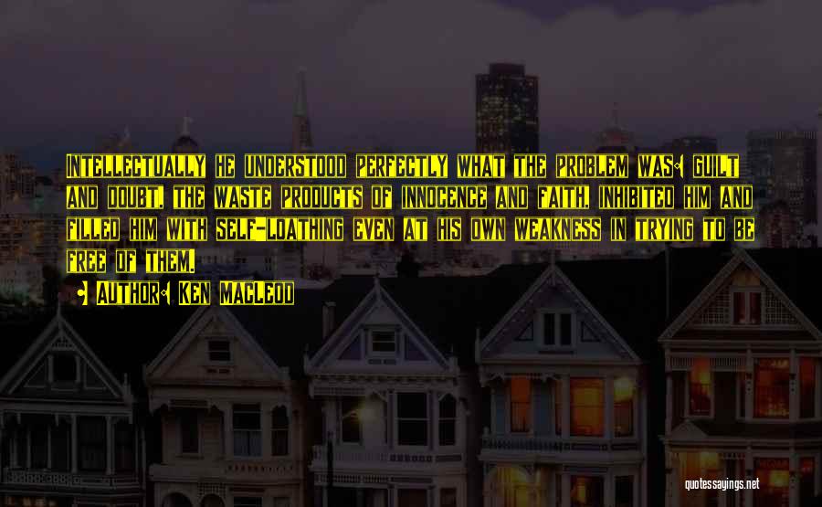 Ken MacLeod Quotes: Intellectually He Understood Perfectly What The Problem Was: Guilt And Doubt, The Waste Products Of Innocence And Faith, Inhibited Him