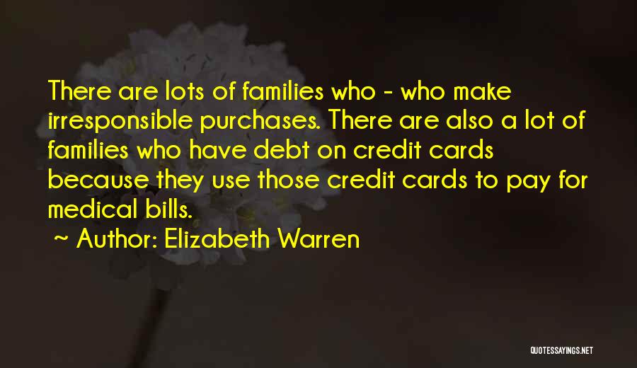 Elizabeth Warren Quotes: There Are Lots Of Families Who - Who Make Irresponsible Purchases. There Are Also A Lot Of Families Who Have