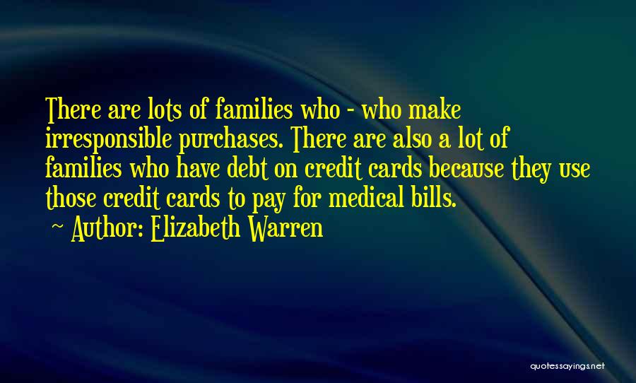 Elizabeth Warren Quotes: There Are Lots Of Families Who - Who Make Irresponsible Purchases. There Are Also A Lot Of Families Who Have